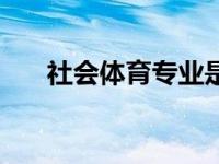 社会体育专业是什么（社会体育专业）