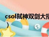 csol弑神双剑大招怎么放（csol弑神双剑大招）