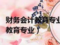 财务会计教育专业属于财经专业吗（财务会计教育专业）