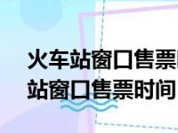 火车站窗口售票时间和12306一样吗（火车站窗口售票时间）