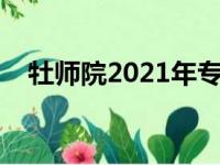 牡师院2021年专升本（牡师院好考研吗）