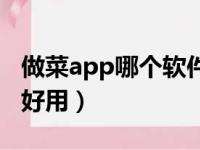 做菜app哪个软件好用点（做菜app哪个软件好用）