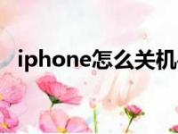 iphone怎么关机手机（iphone怎么关机）