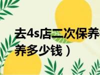 去4s店二次保养得花多少钱（4s店第二次保养多少钱）