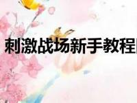 刺激战场新手教程图解（刺激战场新手攻略）