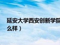 延安大学西安创新学院怎么样?（延安大学西安创新学院怎么样）