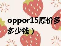 oppor15原价多少钱一部（oppor15梦境版多少钱）