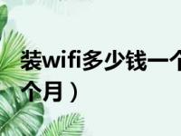 装wifi多少钱一个月流量（装wifi要多少钱一个月）