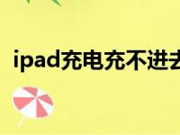 ipad充电充不进去怎么回事（ipad充电慢）