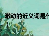 激动的近义词是什么呢（激动的近义词是什么）