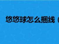 悠悠球怎么捆线（悠悠球怎么绑线不打滑）