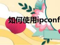 如何使用ipconfig命令（ipconfig命令）