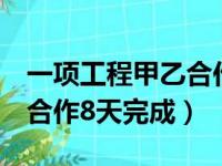 一项工程甲乙合作8天完成乙（一项工程甲乙合作8天完成）