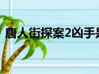 唐人街探案2凶手是谁?（唐人街探案2凶手）