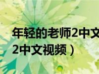 年轻的老师2中文视频在线观看（年轻的老师2中文视频）