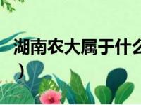 湖南农大属于什么档次（湖南农业大学好不好）