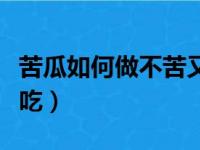 苦瓜如何做不苦又好吃（苦瓜怎么做不苦又好吃）