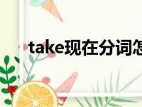 take现在分词怎么写（take现在分词）