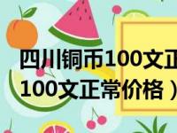 四川铜币100文正常价格民国二年（四川铜币100文正常价格）