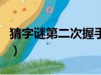 猜字谜第二次握手打一字（第二次会面打一字）