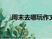 周末去哪玩作文400字（周末去哪玩）