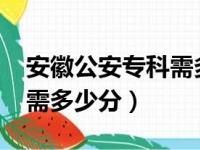 安徽公安专科需多少分2020（安徽公安专科需多少分）