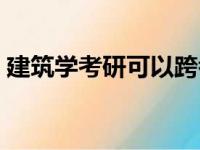 建筑学考研可以跨考哪些专业（建筑学考研）