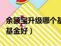 余额宝升级哪个基金好一点（余额宝升级哪个基金好）