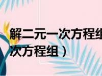 解二元一次方程组的方法有哪两种（解二元一次方程组）