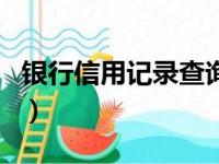 银行信用记录查询怎么查（银行信用记录查询）