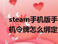 steam手机版手机令牌怎么绑定（steam手机令牌怎么绑定）