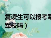 复读生可以报考军校吗男生（复读生可以报考军校吗）