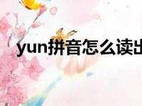 yun拼音怎么读出来的（yun拼音怎么读）