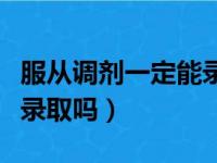 服从调剂一定能录取吗高中（服从调剂一定能录取吗）