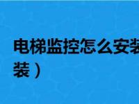 电梯监控怎么安装视频教程（电梯监控怎么安装）