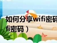 如何分享wifi密码给另一个手机（如何分享wifi密码）