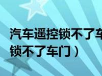 汽车遥控锁不了车门但可以打开门（汽车遥控锁不了车门）