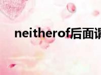 neitherof后面谓语的用法（neitherof）