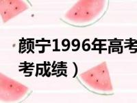 颜宁1996年高考成绩多少?（颜宁1996年高考成绩）