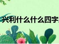 兴利什么什么四字成语（兴利什么什么成语）