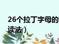 26个拉丁字母的读法视频（26个拉丁字母的读法）