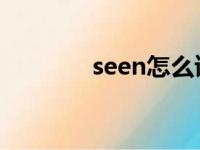 seen怎么读（seem怎么读）