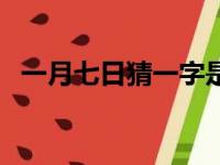 一月七日猜一字是什么（一月七日猜一字）