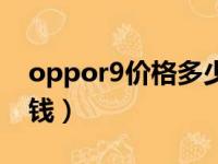 oppor9价格多少钱一台（oppor9价格多少钱）