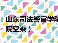 山东司法警官学院空乘专业（山东司法警官学院空乘）