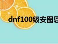 dnf100级安图恩门票（dnf安图恩门票）