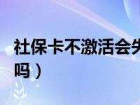 社保卡不激活会失效吗（社保卡不激活会过期吗）