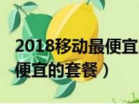 2018移动最便宜的套餐多少钱（2018移动最便宜的套餐）