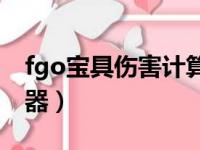 fgo宝具伤害计算器wiki（fgo宝具伤害计算器）