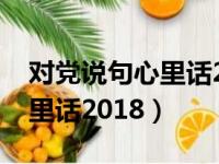 对党说句心里话2022简短最新（对党说句心里话2018）